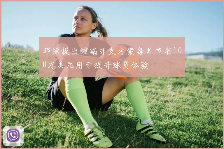 邓顿提出缩减开支方案每年节省100万美元用于提升球员体验