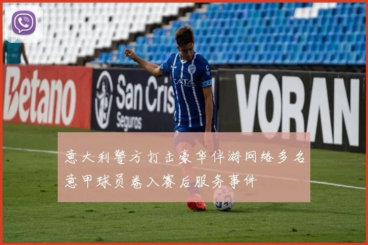 意大利警方打击豪华伴游网络多名意甲球员卷入赛后服务事件