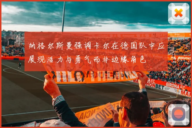 纳格尔斯曼强调卡尔在德国队中应展现活力与勇气而非边缘角色