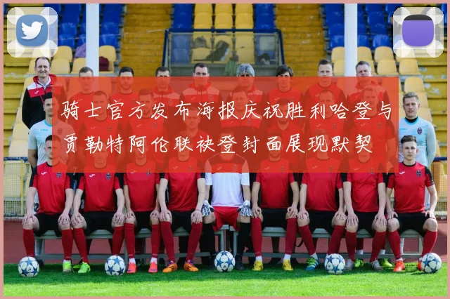 骑士官方发布海报庆祝胜利哈登与贾勒特阿伦联袂登封面展现默契