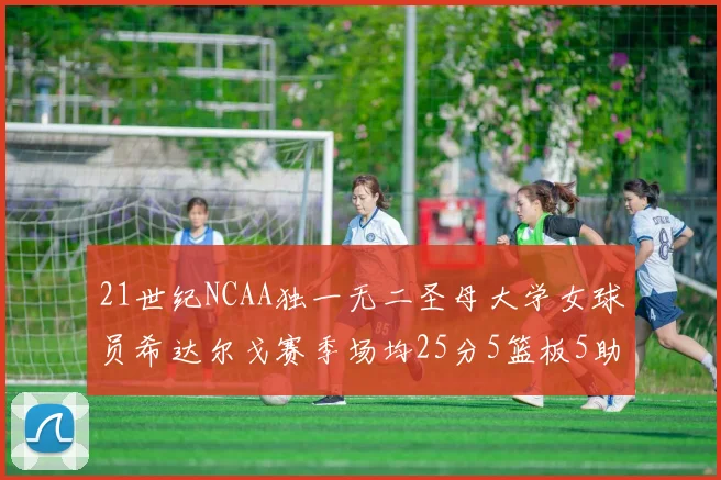 21世纪NCAA独一无二圣母大学女球员希达尔戈赛季场均25分5篮板5助攻5抢断